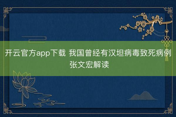 开云官方app下载 我国曾经有汉坦病毒致死病例 张文宏解读